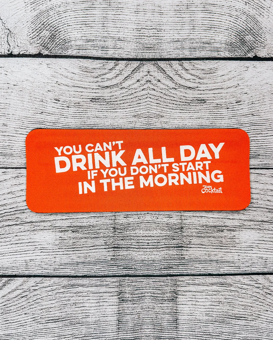 You Can't Drink All Day if You Don't Start in the Morning Slap Boozies