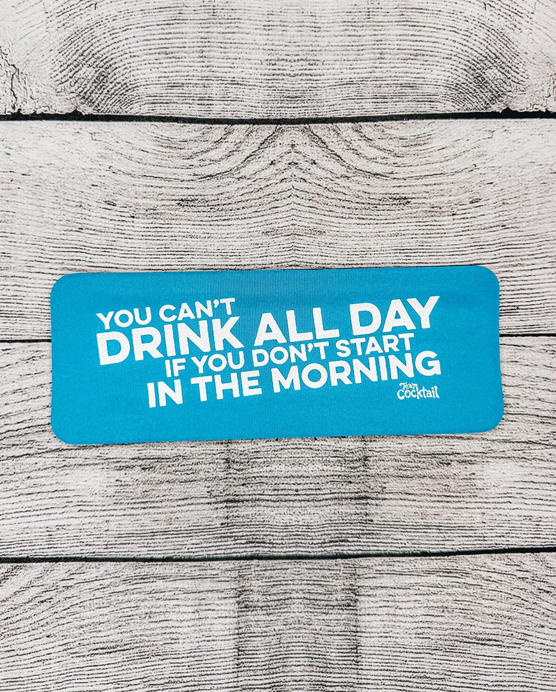 You Can't Drink All Day if You Don't Start in the Morning Slap Boozies